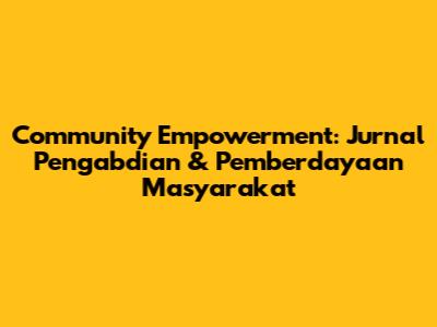 Community Empowerment: Jurnal Pengabdian & Pemberdayaan Masyarakat