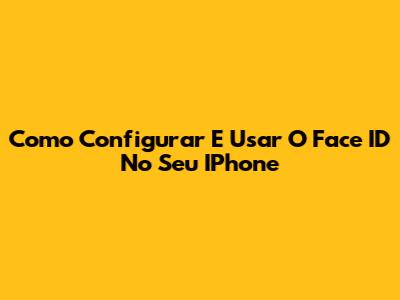 Como Configurar E Usar O Face ID No Seu IPhone