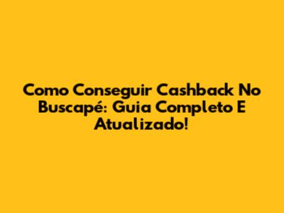 Como Conseguir Cashback No Buscapé: Guia Completo E Atualizado!