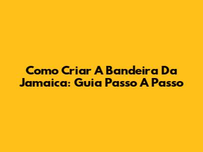 Como Criar A Bandeira Da Jamaica: Guia Passo A Passo
