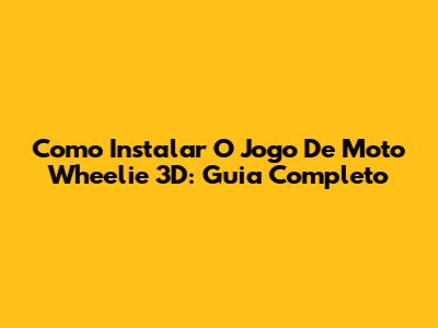 Como Instalar O Jogo De Moto Wheelie 3D: Guia Completo