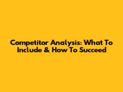 Competitor Analysis: What To Include & How To Succeed
