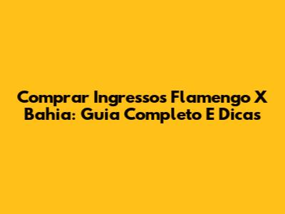 Comprar Ingressos Flamengo X Bahia: Guia Completo E Dicas