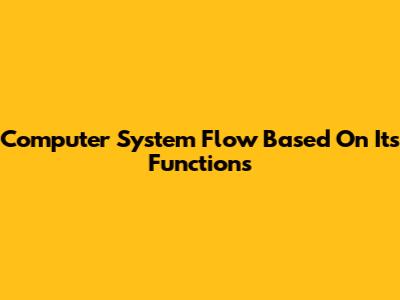Computer System Flow Based On Its Functions