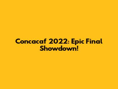 Concacaf 2022: Epic Final Showdown!