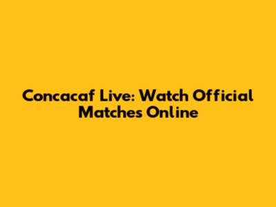 Concacaf Live: Watch Official Matches Online