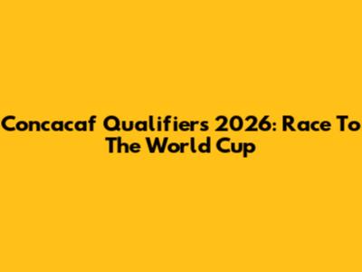 Concacaf Qualifiers 2026: Race To The World Cup