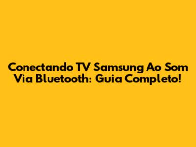 Conectando TV Samsung Ao Som Via Bluetooth: Guia Completo!