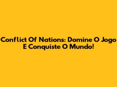 Conflict Of Nations: Domine O Jogo E Conquiste O Mundo!