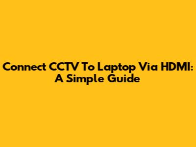 Connect CCTV To Laptop Via HDMI: A Simple Guide