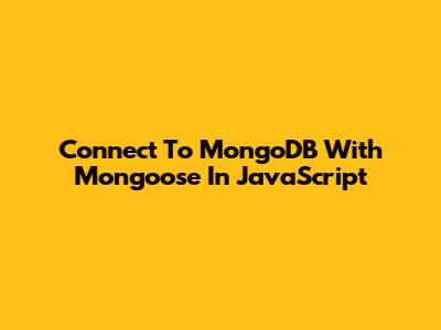 Connect To MongoDB With Mongoose In JavaScript
