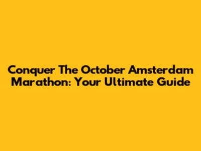 Conquer The October Amsterdam Marathon: Your Ultimate Guide