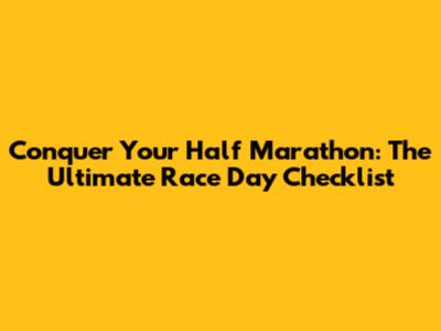 Conquer Your Half Marathon: The Ultimate Race Day Checklist