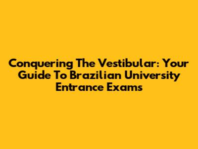 Conquering The Vestibular: Your Guide To Brazilian University Entrance Exams