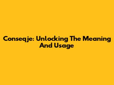 Conseqje: Unlocking The Meaning And Usage