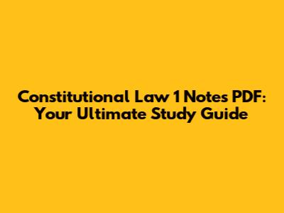 Constitutional Law 1 Notes PDF: Your Ultimate Study Guide