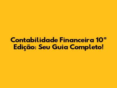 Contabilidade Financeira 10ª Edição: Seu Guia Completo!