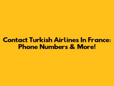 Contact Turkish Airlines In France: Phone Numbers & More!