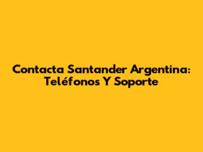 Contacta Santander Argentina: Teléfonos Y Soporte
