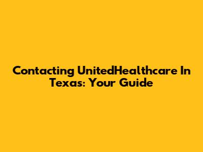 Contacting UnitedHealthcare In Texas: Your Guide