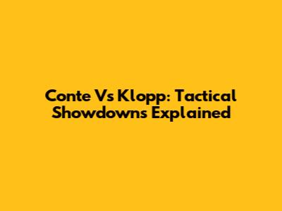 Conte Vs Klopp: Tactical Showdowns Explained