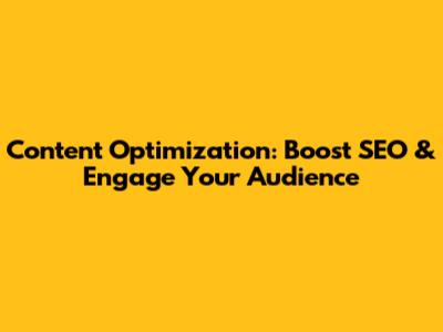 Content Optimization: Boost SEO & Engage Your Audience