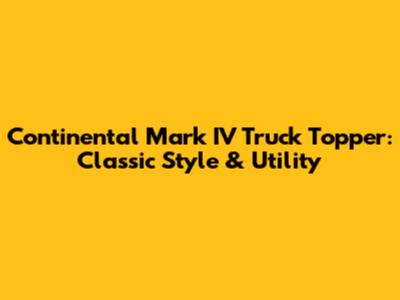 Continental Mark IV Truck Topper: Classic Style & Utility