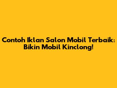 Contoh Iklan Salon Mobil Terbaik: Bikin Mobil Kinclong!