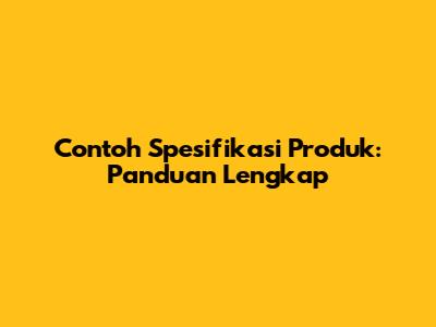 Contoh Spesifikasi Produk: Panduan Lengkap