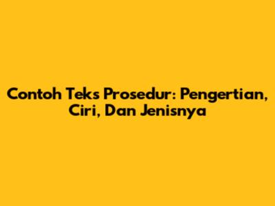 Contoh Teks Prosedur: Pengertian, Ciri, Dan Jenisnya