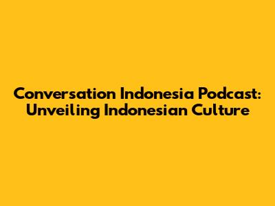 Conversation Indonesia Podcast: Unveiling Indonesian Culture