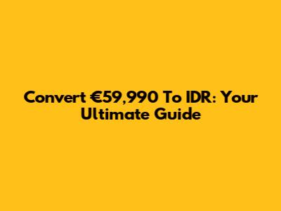 Convert €59,990 To IDR: Your Ultimate Guide