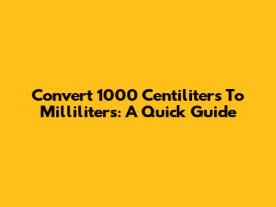 Convert 1000 Centiliters To Milliliters: A Quick Guide