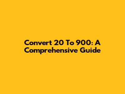 Convert 20 To 900: A Comprehensive Guide