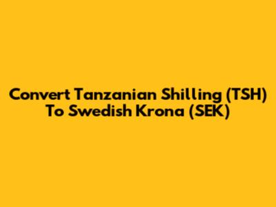 Convert Tanzanian Shilling (TSH) To Swedish Krona (SEK)