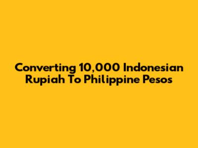 Converting 10,000 Indonesian Rupiah To Philippine Pesos