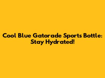 Cool Blue Gatorade Sports Bottle: Stay Hydrated!