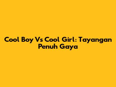 Cool Boy Vs Cool Girl: Tayangan Penuh Gaya
