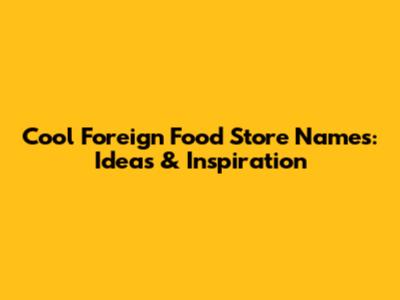 Cool Foreign Food Store Names: Ideas & Inspiration