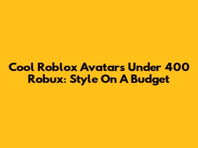 Cool Roblox Avatars Under 400 Robux: Style On A Budget