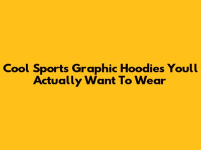 Cool Sports Graphic Hoodies You'll Actually Want To Wear