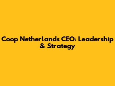 Coop Netherlands CEO: Leadership & Strategy