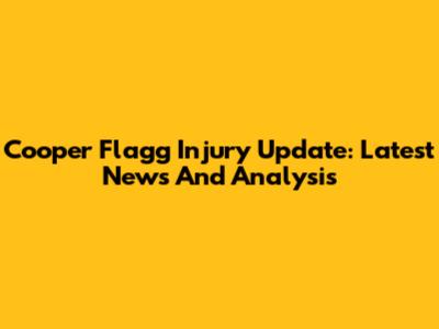 Cooper Flagg Injury Update: Latest News And Analysis