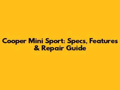 Cooper Mini Sport: Specs, Features & Repair Guide
