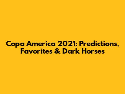 Copa America 2021: Predictions, Favorites & Dark Horses