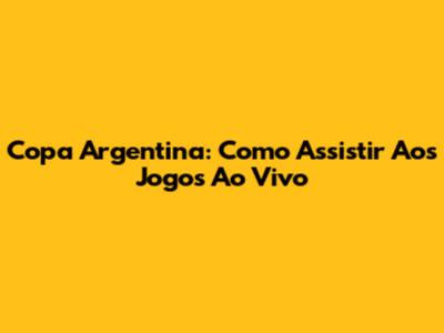 Copa Argentina: Como Assistir Aos Jogos Ao Vivo