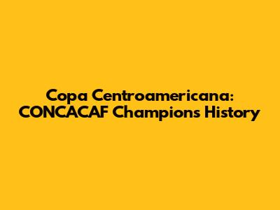 Copa Centroamericana: CONCACAF Champions History