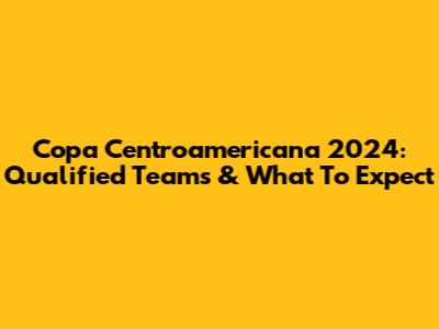 Copa Centroamericana 2024: Qualified Teams & What To Expect