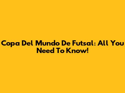 Copa Del Mundo De Futsal: All You Need To Know!