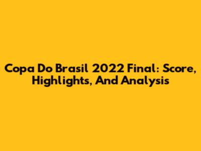 Copa Do Brasil 2022 Final: Score, Highlights, And Analysis